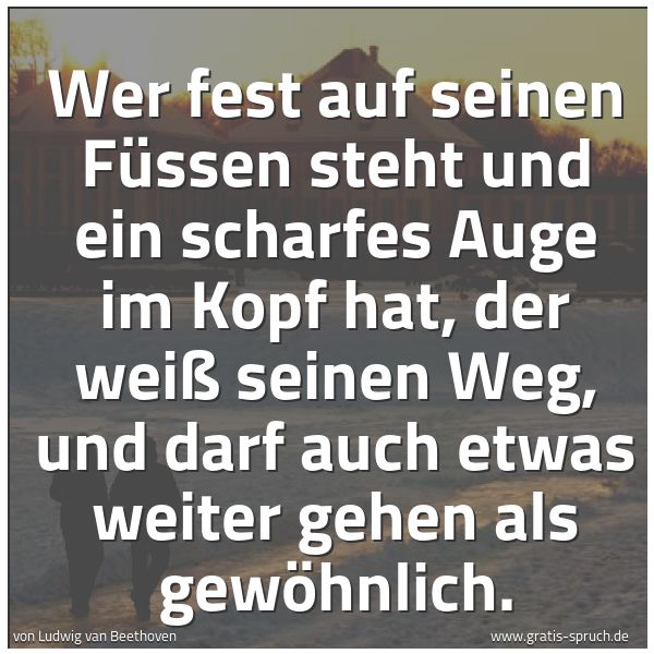 Spruchbild mit dem Text 'Wer fest auf seinen Füssen steht und ein scharfes Auge im Kopf hat, der weiß seinen Weg, und darf auch etwas weiter gehen als gewöhnlich.'