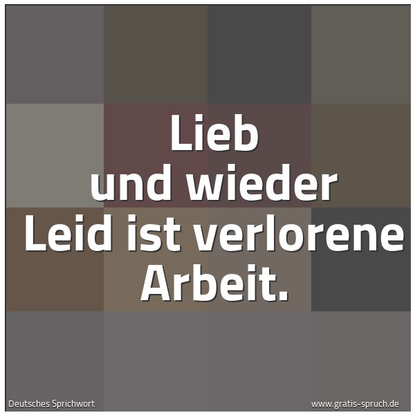 Spruchbild mit dem Text 'Lieb und wieder Leid ist verlorene Arbeit.'
