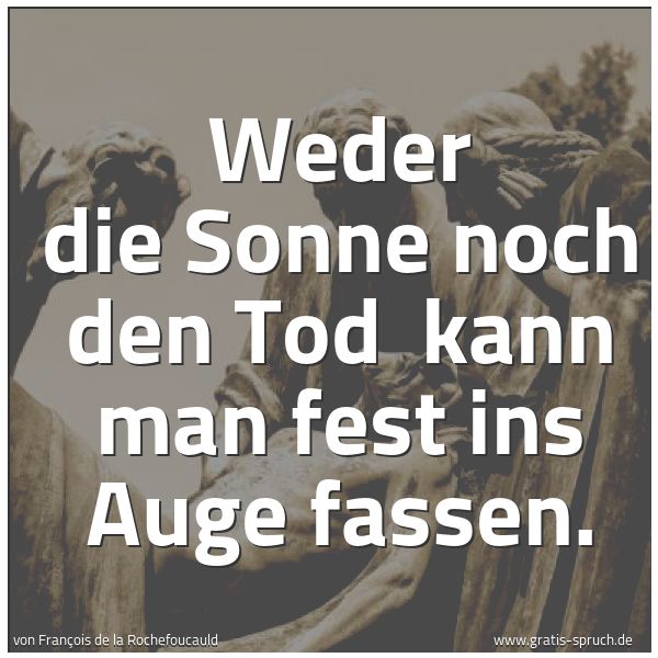 Spruchbild mit dem Text 'Weder die Sonne noch den Tod
kann man fest ins Auge fassen.'