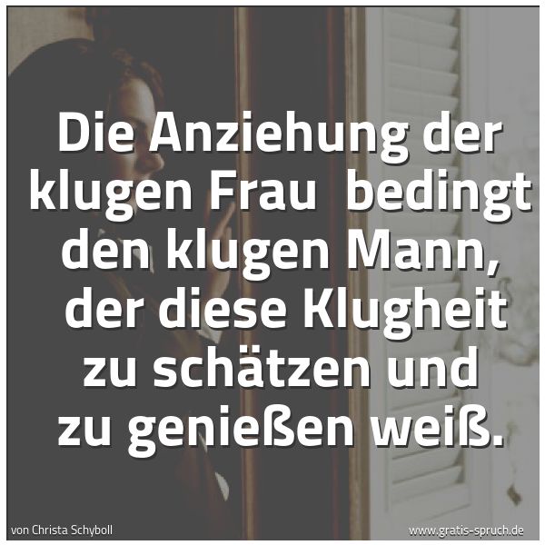 Spruchbild mit dem Text 'Die Anziehung der klugen Frau
bedingt den klugen Mann,
der diese Klugheit zu schätzen und zu genießen weiß.'