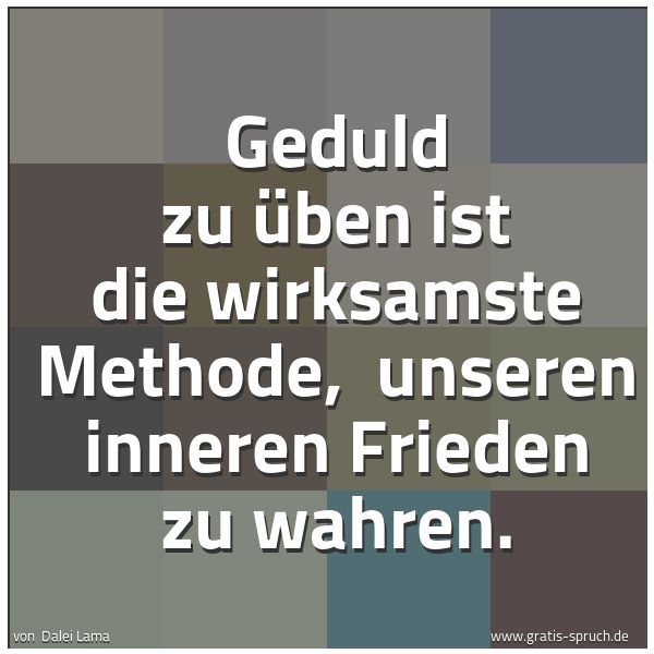 Spruchbild mit dem Text 'Geduld zu üben ist die wirksamste Methode,
unseren inneren Frieden zu wahren.
'