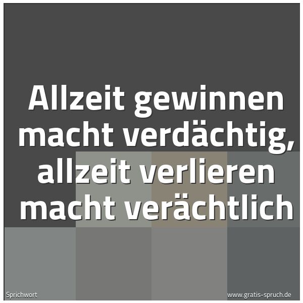 Spruchbild mit dem Text 'Allzeit gewinnen macht verdächtig,
allzeit verlieren macht verächtlich'
