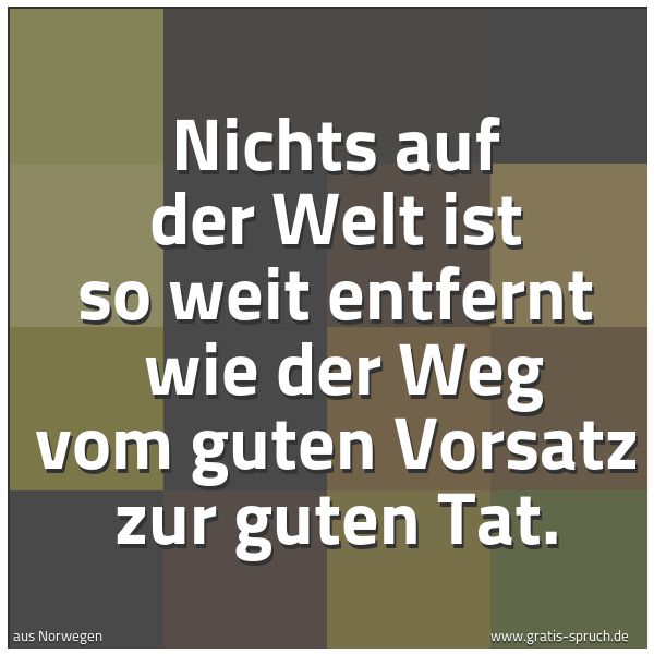 Spruchbild mit dem Text 'Nichts auf der Welt ist so weit entfernt
wie der Weg vom guten Vorsatz zur guten Tat.'
