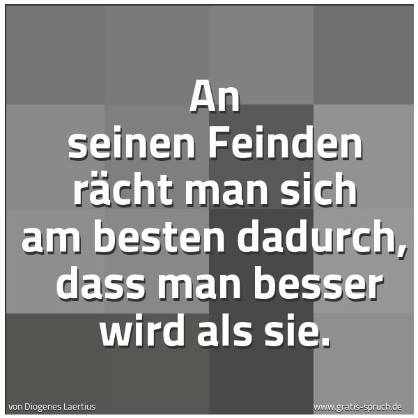 Spruchbild mit dem Text 'An seinen Feinden rächt man sich am besten dadurch,
dass man besser wird als sie.'