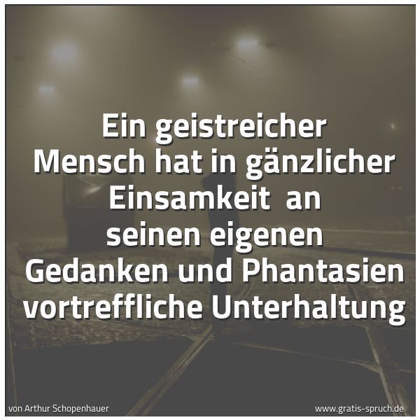 Spruchbild mit dem Text 'Ein geistreicher Mensch hat in gänzlicher Einsamkeit
an seinen eigenen Gedanken und Phantasien vortreffliche Unterhaltung '