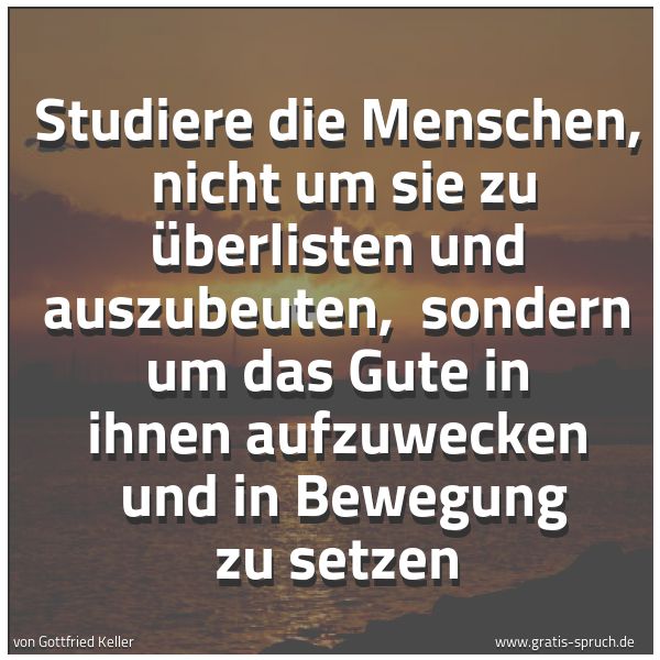 Spruchbild mit dem Text 'Studiere die Menschen,
nicht um sie zu überlisten und auszubeuten,
sondern um das Gute in ihnen aufzuwecken
und in Bewegung zu setzen'