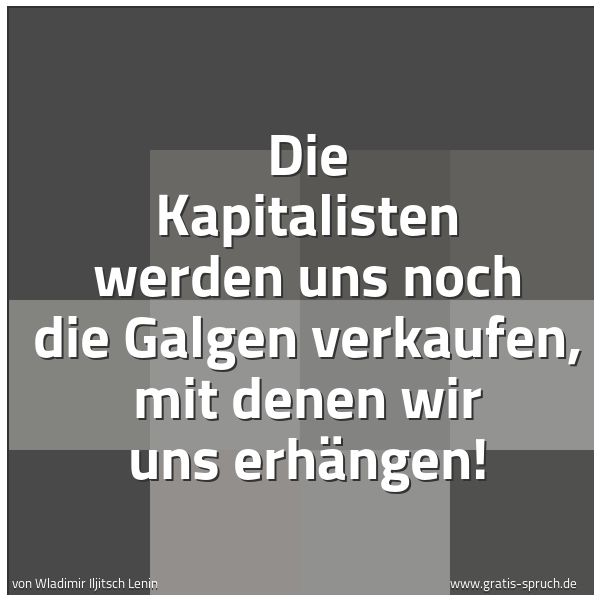 Spruchbild mit dem Text 'Die Kapitalisten werden uns noch die Galgen verkaufen,
mit denen wir uns erhängen! '