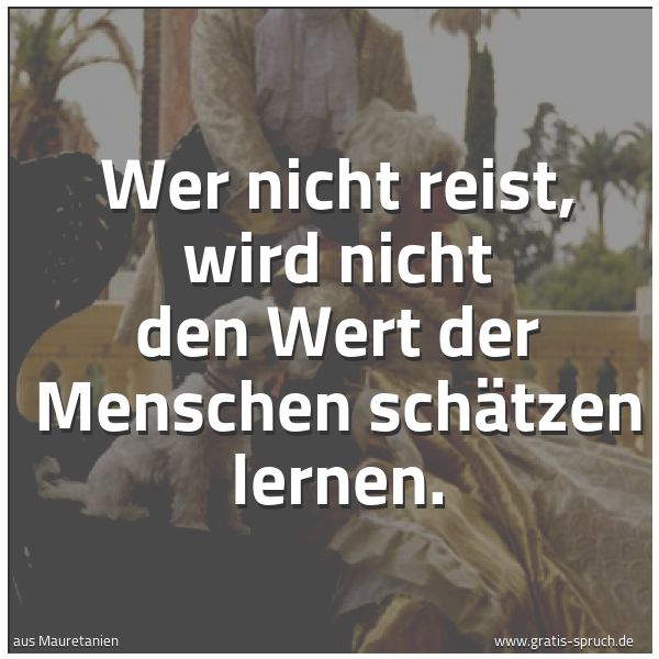 Spruchbild mit dem Text 'Wer nicht reist,
wird nicht den Wert der Menschen schätzen lernen.
'