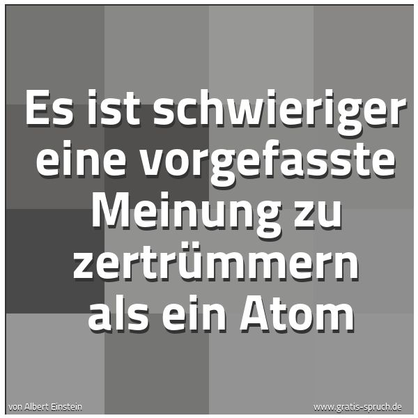 Spruchbild mit dem Text 'Es ist schwieriger eine vorgefasste Meinung zu zertrümmern
als ein Atom'