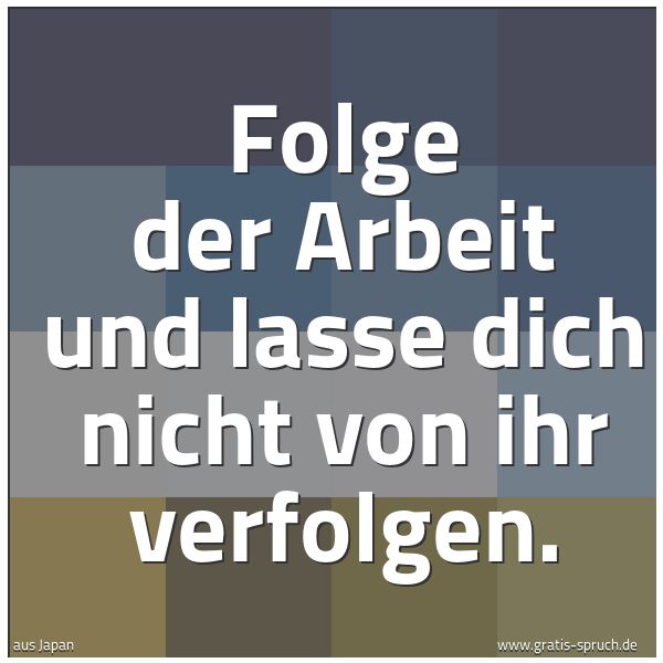 Spruchbild mit dem Text 'Folge der Arbeit und lasse dich nicht von ihr verfolgen.'