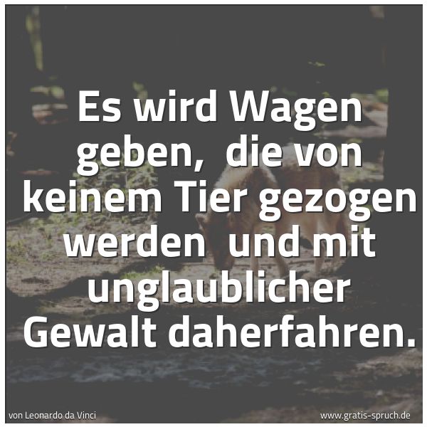 Spruchbild mit dem Text 'Es wird Wagen geben,
die von keinem Tier gezogen werden
und mit unglaublicher Gewalt daherfahren.'