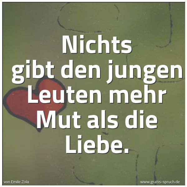 Spruchbild mit dem Text 'Nichts gibt den jungen Leuten mehr Mut als die Liebe.'