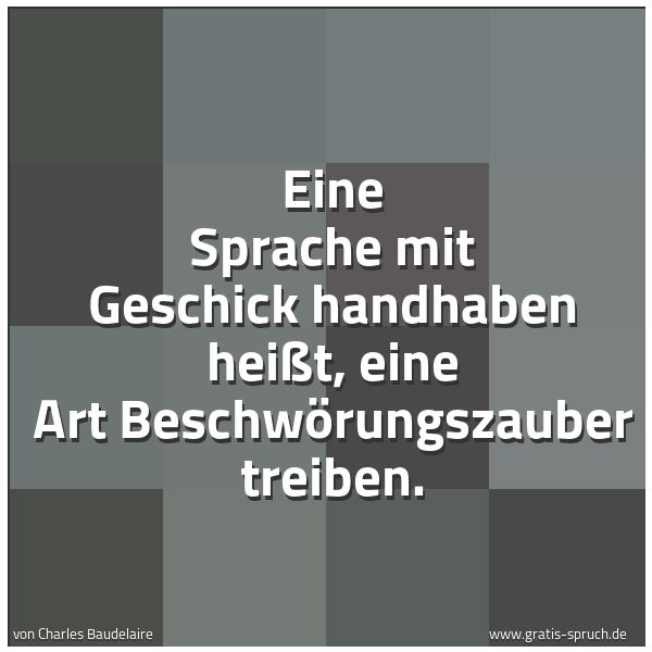 Spruchbild mit dem Text 'Eine Sprache mit Geschick handhaben heißt,
eine Art Beschwörungszauber treiben.'