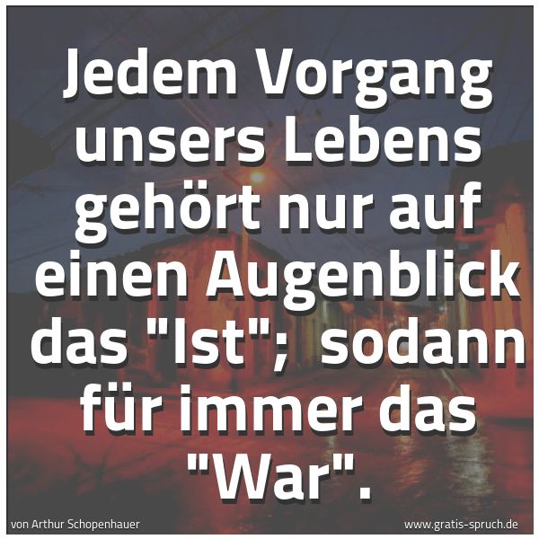 Spruchbild mit dem Text 'Jedem Vorgang unsers Lebens gehört nur auf einen Augenblick das 'Ist';
sodann für immer das 'War'.'