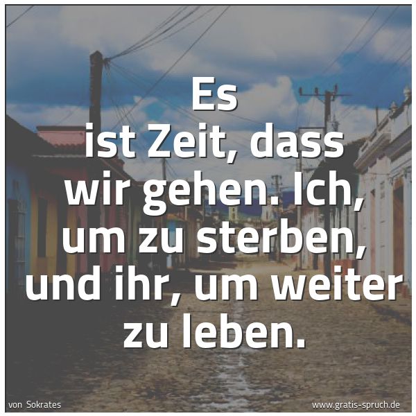 Spruchbild mit dem Text 'Es ist Zeit, dass wir gehen.
Ich, um zu sterben,
und ihr, um weiter zu leben.'