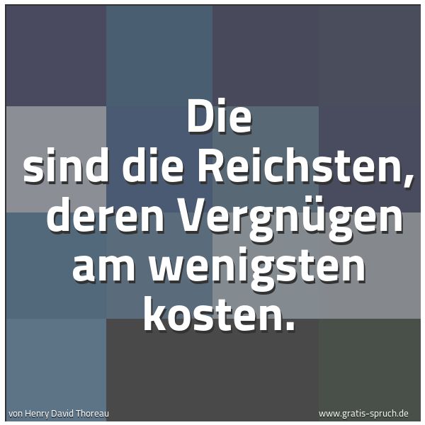Spruchbild mit dem Text 'Die sind die Reichsten,
deren Vergnügen am wenigsten kosten.'
