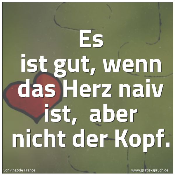 Spruchbild mit dem Text 'Es ist gut, wenn das Herz naiv ist,
aber nicht der Kopf. '