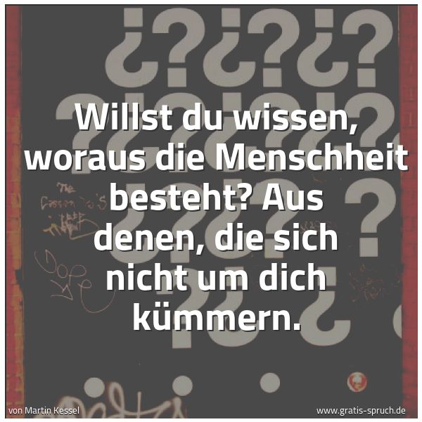 Spruchbild mit dem Text 'Willst du wissen, woraus die Menschheit besteht?
Aus denen, die sich nicht um dich kümmern.
'