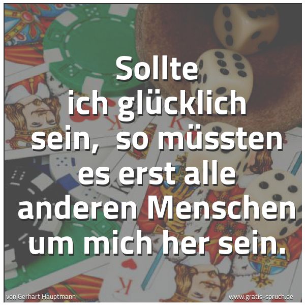 Spruchbild mit dem Text 'Sollte ich glücklich sein,
so müssten es erst alle anderen Menschen um mich her sein.'