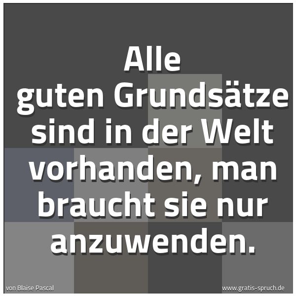 Spruchbild mit dem Text 'Alle guten Grundsätze
sind in der Welt vorhanden,
man braucht sie nur anzuwenden.'