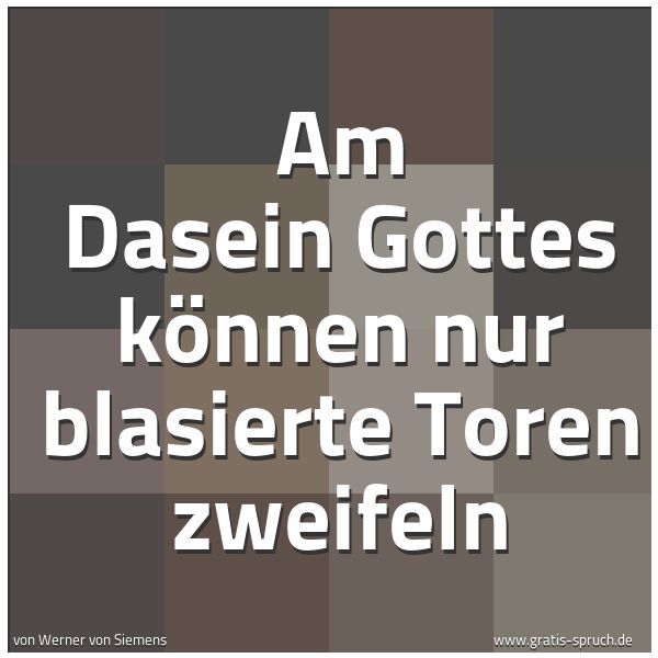 Spruchbild mit dem Text 'Am Dasein Gottes können nur blasierte Toren zweifeln'