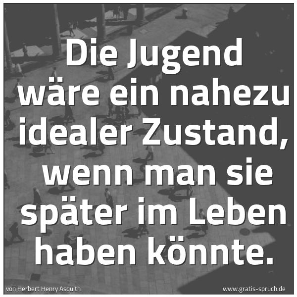 Spruchbild mit dem Text 'Die Jugend wäre ein nahezu idealer Zustand,
wenn man sie später im Leben haben könnte.
'