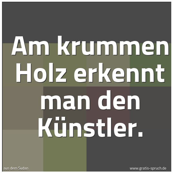 Spruchbild mit dem Text 'Am krummen Holz erkennt man den Künstler.'