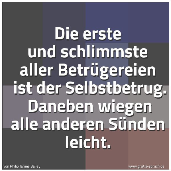 Spruchbild mit dem Text 'Die erste und schlimmste aller Betrügereien
ist der Selbstbetrug.
Daneben wiegen alle anderen Sünden leicht.'