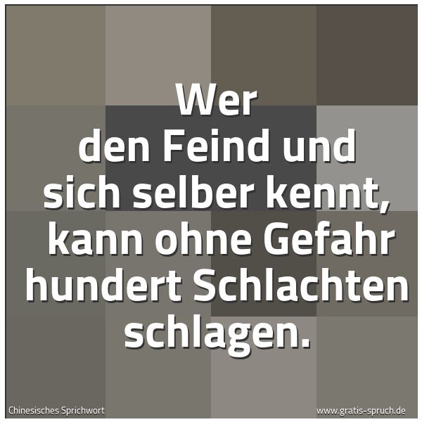 Spruchbild mit dem Text 'Wer den Feind und sich selber kennt,
kann ohne Gefahr hundert Schlachten schlagen.'