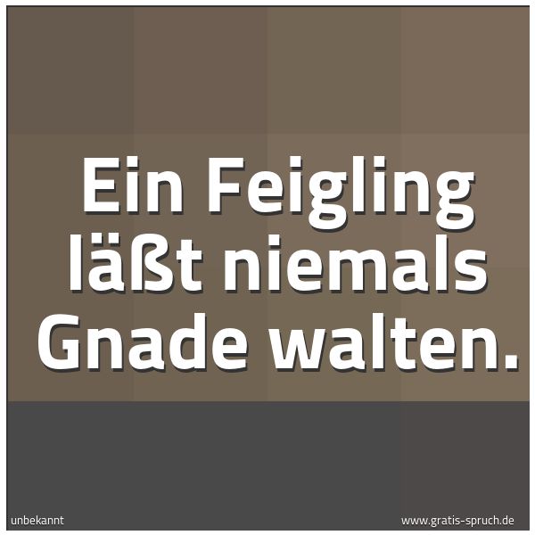 Spruchbild mit dem Text 'Ein Feigling läßt niemals Gnade walten.'