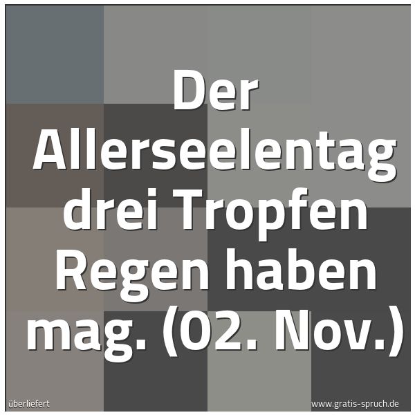 Spruchbild mit dem Text 'Der Allerseelentag drei Tropfen Regen haben mag.
(02. Nov.)'