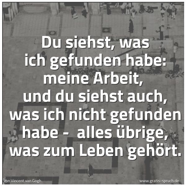 Spruchbild mit dem Text 'Du siehst, was ich gefunden habe: meine Arbeit,
und du siehst auch, was ich nicht gefunden habe -
alles Übrige, was zum Leben gehört.'