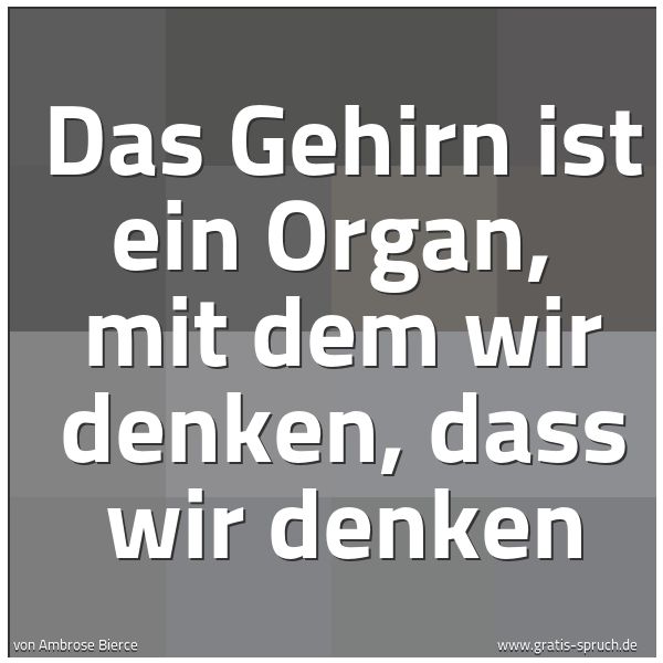 Spruchbild mit dem Text ' Das Gehirn ist ein Organ,
mit dem wir denken, dass wir denken'
