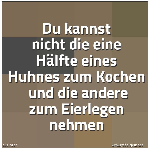 Spruchbild mit dem Text 'Du kannst nicht die eine Hälfte eines Huhnes zum Kochen
und die andere zum Eierlegen nehmen'