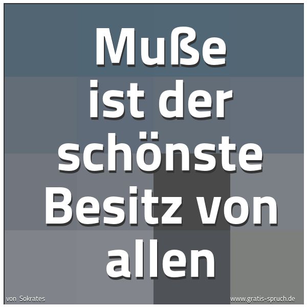 Spruchbild mit dem Text 'Muße ist der schönste Besitz
von allen'