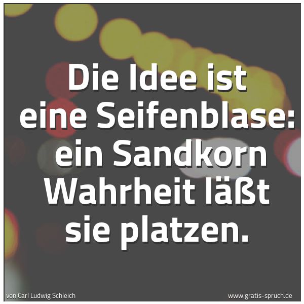 Spruchbild mit dem Text 'Die Idee ist eine Seifenblase:
ein Sandkorn Wahrheit läßt sie platzen.'