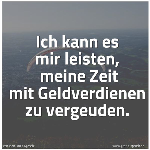 Spruchbild mit dem Text 'Ich kann es mir leisten,
meine Zeit mit Geldverdienen zu vergeuden.
'