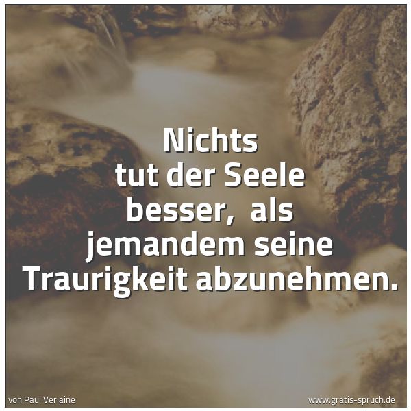 Spruchbild mit dem Text 'Nichts tut der Seele besser,
als jemandem seine Traurigkeit abzunehmen. '