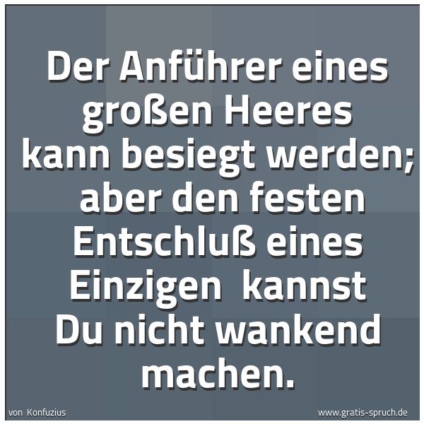 Spruchbild mit dem Text 'Der Anführer eines großen Heeres kann besiegt werden;
aber den festen Entschluß eines Einzigen
kannst Du nicht wankend machen.'