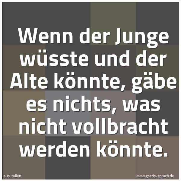 Spruchbild mit dem Text 'Wenn der Junge wüsste und der Alte könnte,
gäbe es nichts,
was nicht vollbracht werden könnte.
'