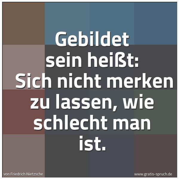 Spruchbild mit dem Text 'Gebildet sein heißt:
Sich nicht merken zu lassen, wie schlecht man ist.'