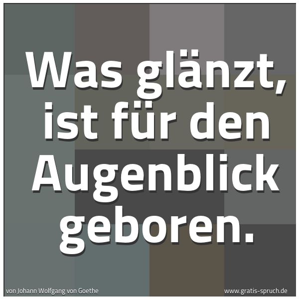 Spruchbild mit dem Text 'Was glänzt, ist für den Augenblick geboren.'