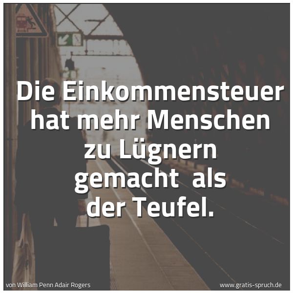Spruchbild mit dem Text 'Die Einkommensteuer hat mehr Menschen zu Lügnern gemacht
als der Teufel. '