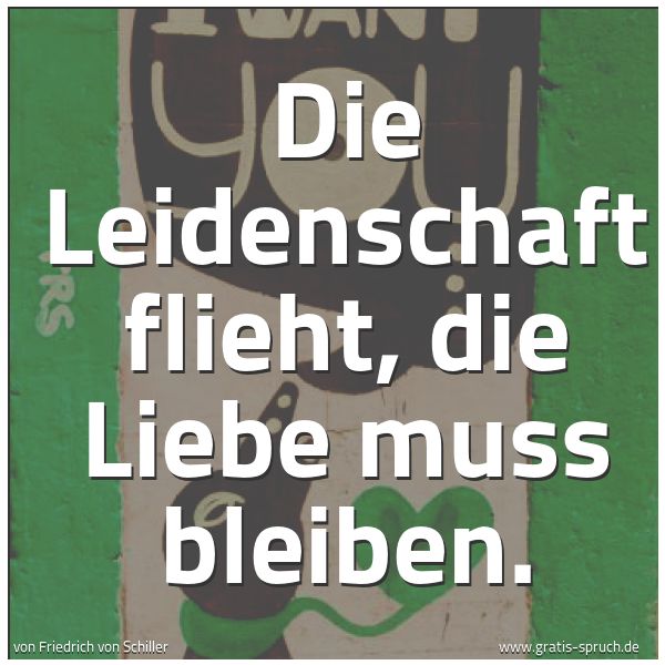 Spruchbild mit dem Text 'Die Leidenschaft flieht, die Liebe muss bleiben.'