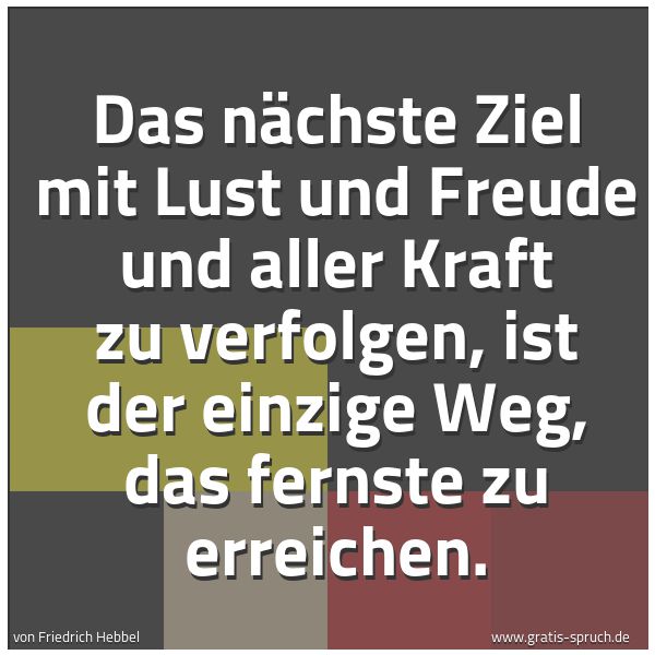 Spruchbild mit dem Text 'Das nächste Ziel
mit Lust und Freude und aller Kraft zu verfolgen,
ist der einzige Weg,
das fernste zu erreichen.
'