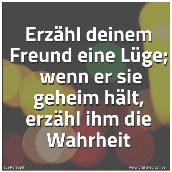 Spruchbild mit dem Text 'Erzähl deinem Freund eine Lüge;
wenn er sie geheim hält, erzähl ihm die Wahrheit'
