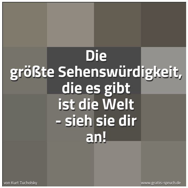 Spruchbild mit dem Text 'Die größte Sehenswürdigkeit, die es gibt
ist die Welt - sieh sie dir an!'