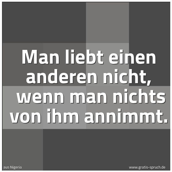 Spruchbild mit dem Text 'Man liebt einen anderen nicht, wenn man nichts von ihm annimmt. '