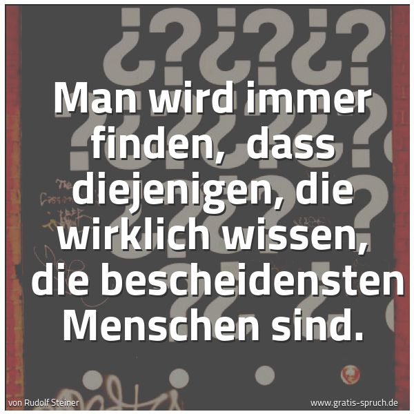 Spruchbild mit dem Text 'Man wird immer finden,
dass diejenigen, die wirklich wissen,
die bescheidensten Menschen sind.'
