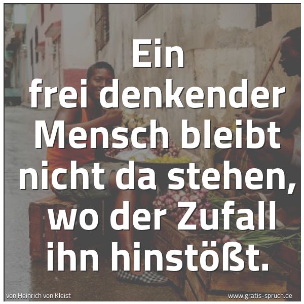 Spruchbild mit dem Text 'Ein frei denkender Mensch bleibt nicht da stehen,
wo der Zufall ihn hinstößt.'
